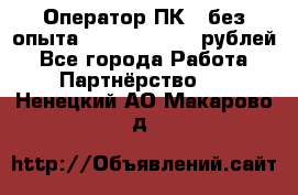 Оператор ПК ( без опыта) 28000 - 45000 рублей - Все города Работа » Партнёрство   . Ненецкий АО,Макарово д.